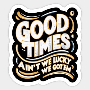 Good Times ain't we lucky we got'em! distressed effect Sticker